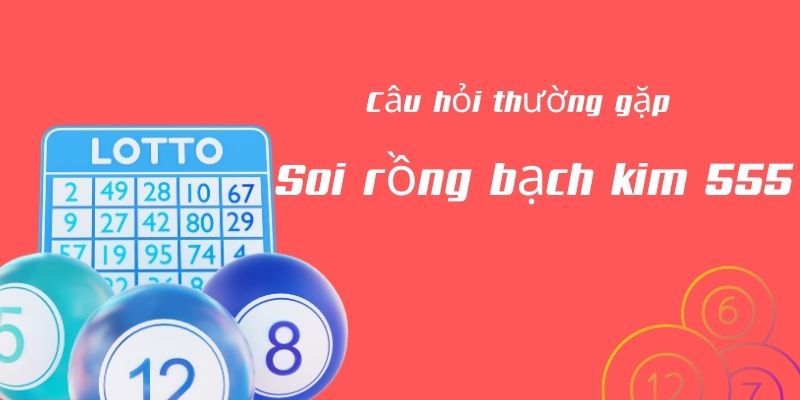 Câu hỏi thường gặp rồng bạch kim 555